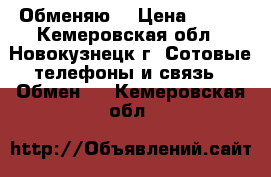 Обменяю  › Цена ­ 100 - Кемеровская обл., Новокузнецк г. Сотовые телефоны и связь » Обмен   . Кемеровская обл.